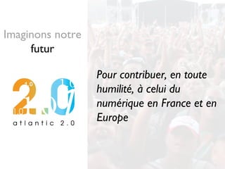 Pour contribuer, en toute
humilité, à celui du
numérique en France et en
Europe
Imaginons notre
futur
 