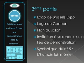3ème partieLogo de Brussels ExpoLogo de CocoonPlan du salon Invitation à se rendre sur le lieu de démonstrationSymbolique du n° 5 : L’humain lui- même