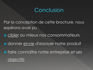 ConclusionPar la conception de cette brochure, nousespérons avoir pu :cibler au mieux nos consommateursdonner envie d'essayer notre produitfaire connaîtrenotre entreprise et ses objectifs