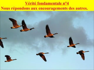 Vérité fondamentale n°4
Nous répondons aux encouragements des autres.
 