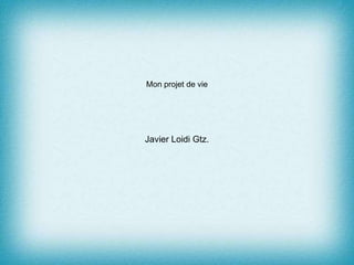 Mon projet de vie
Javier Loidi Gtz.
 