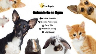 Animalerie en ligne
Katiba Touatou
Dounia Kensouss
Feng Qiu
Xiaohuan Jiang
Léa Nassar
 