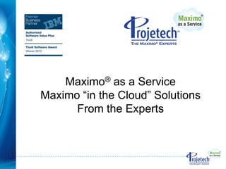 Maximo® as a Service
Maximo ―in the Cloud‖ Solutions
      From the Experts
 