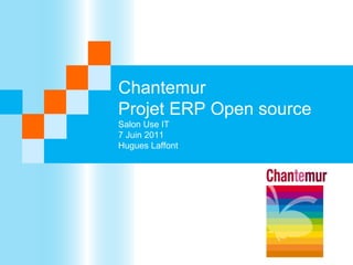 Chantemur
Projet ERP Open source
Salon Use IT
7 Juin 2011
Hugues Laffont
 