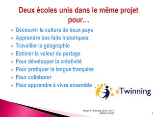  Découvrir la culture de deux pays
 Apprendre des faits historiques
 Travailler la géographie
 Estimer la valeur du partage
 Pour développer la créativité
 Pour pratiquer la langue française
 Pour collaborer
 Pour apprendre à vivre ensemble
Projet eTwinning 2016-2017
GRÈCE-ITALIE 2
 