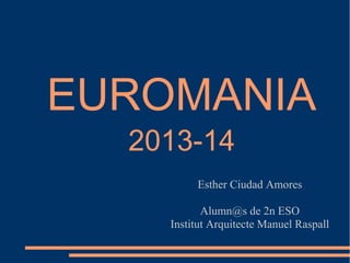 EUROMANIA
2013-14
Esther Ciudad Amores
Alumn@s de 2n ESO
Institut Arquitecte Manuel Raspall
 