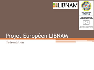 Projet Européen LIBNAM
Présentation
 