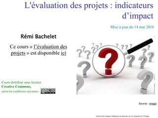 Réalisé à partir des travaux du CIEDEL 1
L'évaluation des projets : indicateurs
d’impact
Rémi Bachelet
Ce cours « l’évalua...