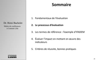 26
Dr. Rémi Bachelet
Maître de conférences
à Centrale Lille
Sommaire
1. Fondamentaux de l’évaluation
2. Le processus d’éva...