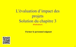 1
L'évaluation d’impact des
projets
Solution du chapitre 3
#Indicateurs
Former le personnel soignant
 