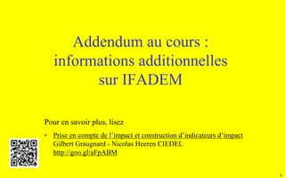 6
Addendum au cours :
informations additionnelles
sur IFADEM
Pour en savoir plus, lisez
• Prise en compte de l’impact et construction d’indicateurs d’impact
Gilbert Graugnard - Nicolas Heeren CIEDEL
http://goo.gl/aFpABM
 