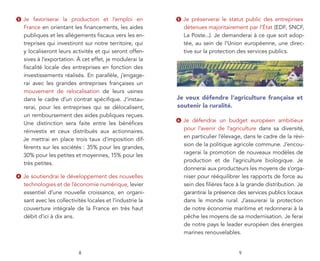 3   Je favoriserai la production et l’emploi en             5   Je préserverai le statut public des entreprises
    France en orientant les ﬁnancements, les aides              détenues majoritairement par l’État (EDF, SNCF,
    publiques et les allégements ﬁscaux vers les en-            La Poste...). Je demanderai à ce que soit adop-
    treprises qui investiront sur notre territoire, qui         tée, au sein de l’Union européenne, une direc-
    y localiseront leurs activités et qui seront offen-         tive sur la protection des services publics.
    sives à l’exportation. À cet effet, je modulerai la
    ﬁscalité locale des entreprises en fonction des
    investissements réalisés. En parallèle, j’engage-
    rai avec les grandes entreprises françaises un
    mouvement de relocalisation de leurs usines
    dans le cadre d’un contrat spéciﬁque. J’instau-         Je veux défendre l’agriculture française et
    rerai, pour les entreprises qui se délocalisent,        soutenir la ruralité.
    un remboursement des aides publiques reçues.
                                                            6   Je défendrai un budget européen ambitieux
    Une distinction sera faite entre les bénéﬁces
                                                                pour l’avenir de l’agriculture dans sa diversité,
    réinvestis et ceux distribués aux actionnaires.
                                                                en particulier l’élevage, dans le cadre de la révi-
    Je mettrai en place trois taux d’imposition dif-
                                                                sion de la politique agricole commune. J’encou-
    férents sur les sociétés : 35% pour les grandes,
                                                                ragerai la promotion de nouveaux modèles de
    30% pour les petites et moyennes, 15% pour les
                                                                production et de l’agriculture biologique. Je
    très petites.
                                                                donnerai aux producteurs les moyens de s’orga-
4   Je soutiendrai le développement des nouvelles               niser pour rééquilibrer les rapports de force au
    technologies et de l’économie numérique, levier             sein des ﬁlières face à la grande distribution. Je
    essentiel d’une nouvelle croissance, en organi-             garantirai la présence des services publics locaux
    sant avec les collectivités locales et l’industrie la       dans le monde rural. J’assurerai la protection
    couverture intégrale de la France en très haut              de notre économie maritime et redonnerai à la
    débit d’ici à dix ans.                                      pêche les moyens de sa modernisation. Je ferai
                                                                de notre pays le leader européen des énergies
                                                                marines renouvelables.


                            8                                                          9
 