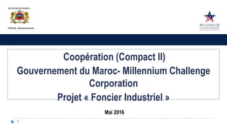 1
Coopération (Compact II)
Gouvernement du Maroc- Millennium Challenge
Corporation
Projet « Foncier Industriel »
Mai 2016
 