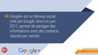 “Google+ est un Réseau social
crée par Google, lancé en juin
2011, permet de partager des
informations avec des contacts,
classés par cercles
44
 