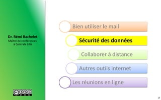 Maître de conférences
à Centrale Lille
Dr. Rémi Bachelet
13
Bien utiliser le mail
Sécurité des données
Collaborer à distance
Autres outils internet
Les réunions en ligne
 