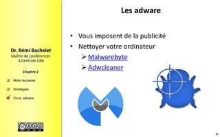  Mots de passe
 Stratégies
 Virus, adware
Maître de conférences
à Centrale Lille
Dr. Rémi Bachelet
Chapitre 2
Les adware
• Vous imposent de la publicité
• Nettoyer votre ordinateur
Malwarebyte
Adwcleaner
22

 
