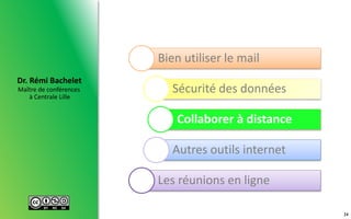 Maître de conférences
à Centrale Lille
Dr. Rémi Bachelet
24
Bien utiliser le mail
Sécurité des données
Collaborer à distance
Autres outils internet
Les réunions en ligne
 