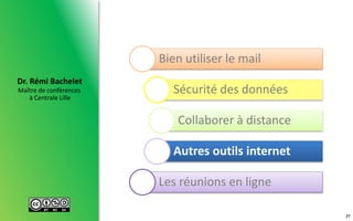 Maître de conférences
à Centrale Lille
Dr. Rémi Bachelet
37
Bien utiliser le mail
Sécurité des données
Collaborer à distance
Autres outils internet
Les réunions en ligne
 