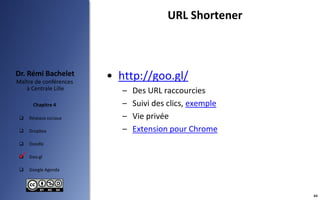  Réseaux sociaux
 Dropbox
 Doodle
 Goo.gl
 Google Agenda
Maître de conférences
à Centrale Lille
Dr. Rémi Bachelet
Chapitre 4
• http://goo.gl/
– Des URL raccourcies
– Suivi des clics, exemple
– Vie privée
– Extension pour Chrome

URL Shortener
44
 