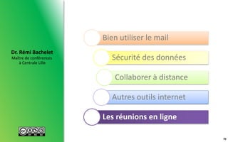 Maître de conférences
à Centrale Lille
Dr. Rémi Bachelet
50
Bien utiliser le mail
Sécurité des données
Collaborer à distance
Autres outils internet
Les réunions en ligne
 