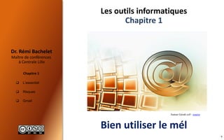  L’essentiel
 Risques
 Gmail
Maître de conférences
à Centrale Lille
Dr. Rémi Bachelet
Chapitre 1
7
Les outils informatiques
Les outils informatiques
Chapitre 1
Bien utiliser le mél
Auteur Geralt cc0 : source
 