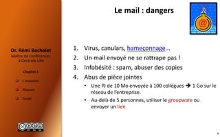  L’essentiel
 Risques
 Gmail
Maître de conférences
à Centrale Lille
Dr. Rémi Bachelet
Chapitre 1
Le mail : dangers
1. V...