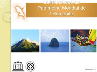La Martinique au
Patrimoine Mondial de
      l’Humanité




                    Mission du G.S.P.
 