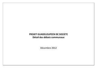 PROJET GUADELOUPEEN DE SOCIETE
  Détail des débats communaux



        Décembre 2012
 