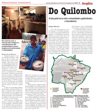 Desenvolvimento Insustentável                                                                Jornal Laboratório do Curso de Jornalismo da UFMS - 8




                                                                                                 Do Quilombo


                                                                             Foto: MPT/ MS
                                                                                                 A luta pela terra entre comunidades quilombolas
                                                                                                                    e fazendeiros

                                                                                                 Adriane Mascaro                           nião fraterna e livre, solidariedade,
                                                                                                                                           convivência, comunhão existencial”.
                                                                                                      Em 1740, reportando-se ao rei              A relação harmônica com a na-
                                                                                                 de Portugal, o Conselho Ultramari-        tureza é outro fator inerente à histó-
                                                                                                 no valeu-se da seguinte definição de      ria das comunidades quilombolas,
                                                                                                 quilombo: “toda habitação de negros       pois suas ações cotidianas estão liga-
                                                                                                 fugidos, que passem de cinco, em          das ao meio ambiente. A questão do
                                                                                                 parte despovoada, ainda que não te-       território é, portanto, a base para a
                                                                                                 nham ranchos levantados e nem se          concepção de suas relações e mani-
No corte de cana, a                                                                              achem pilões nele”. Mas não é assim       festações culturais, capaz de resgatar
mão-de-obra indígena é                                                                           que as mais de 2.000 comunidades          sua história e manter suas tradições.
                                                                                                 quilombolas brasileiras se identificam,   Mas, como terra é sinônimo de poder,
considerada de alta                                                                              ou seja, com um passado de rebelião       a garantia de posse desses territórios é
produtividade e pouca                                                                            e isolamento ou simplesmente pela         motivo de discórdias entre comunida-
exigência de alimentação                                                                         cor da pele. O poeta negro Abdias         des quilombolas e fazendeiros no Bra-
e hospedagem                                                                                     do Nascimento define bem este con-        sil, inclusive no Mato Grosso do Sul,
                                                                                                 ceito: “Quilombo não significa escra-     principalmente depois da aprovação do
                                                                                                 vo fugido. Quilombo quer dizer reu-       Decreto 4.887 em novembro de 2003.
Direito de ser diferente
      Recebendo pouco e com
um trabalho insalubre, o indí-
gena é, para as usinas, uma
mão-de-obra com boa lucra-
tividade. “Eles usam a mão-
de-obra indígena porque tem
alta produtividade, pouca exi-
gência de alimentação e hos-
pedagem, e com eles o
usineiro tem mais controle”,
revela o coordenador do CIMI/MS,
Egon Heck. “Quem faz a intermedia-
ção entre a usina e os indígenas geral-   balho são baseados na Convenção
mente é um índio que se destaca na al-    169 da Organização Internacional do
deia, chamado cabeçante. Ele é respon-    Trabalho (OIT) que garante aos po-
sável por reunir e coordenar um gru-      vos indígenas o direito de conservar
po de 40, 50 índios que vai trabalhar     seus costumes diante das relações de
na usina. O que facilita e faz com que    trabalho.
haja um tipo de controle”, explica             Mesmo assim, os impactos desse
Egon.                                     tipo de trabalho são sentidos nas aldei-
      O líder da comunidade indígena      as. “Está dando muitos problemas de
de Dourados, Anastácio Peralta, con-      saúde, gripe, diarréia e câimbra. O tra-
firma a existência desses cabeçantes.     balho é forçado é o homem chega em
Mas, segundo ele, “essa relação entre     casa sem disposição para nada, nem
usinas e a mão-de-obra indígena é uma     mesmo para a família”, diz Peralta.
faca de dois gumes: como na aldeia fal-        Enquanto isso, diante deste qua-
ta trabalho e não temos terra, a solu-    dro de vulnera-bilidades e violações, o
ção é ir para a cana”, declara.           procurador Cícero Rufino afirma:
      Para evitar que o trabalho pre-     “perto da Debrasa, qualquer usina é o
judique a relação do indígena com         céu”. E ainda ameaça, “se voltarmos
sua comunidade, o Ministério Públi-       naquele alojamento, naquela senzala,
co do Trabalho adota procedimen-          com possibilidade de trabalho escra-
tos específicos na garantia de seus di-   vo, vamos pedir para que fechem a em-
reitos. Os acordos e contratos de tra-    presa, seja o que for”.
 
