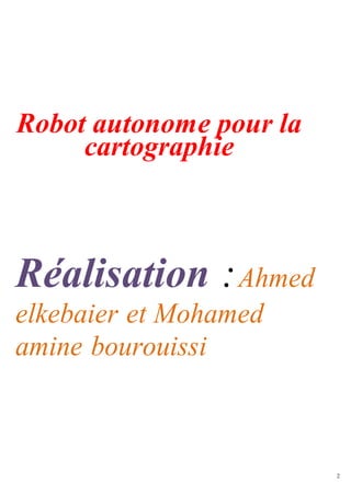 2
Robot autonome pour la
cartographie
Réalisation :Ahmed
elkebaier et Mohamed
amine bourouissi
 