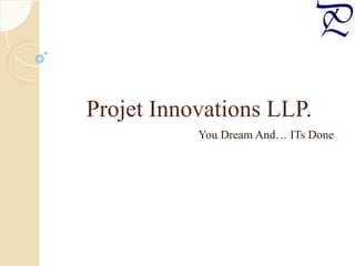 Projet Innovations LLP.
You Dream And… ITs Done
 