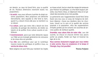 ner demain, au cœur du Grand Paris, pour sa qualité
de vie. Plusieurs dimensions traversent toutes nos
propositions :
• le social : nous nous refusons à pointer du doigt cer-
taines populations. Nous proposons une démarche
bienveillante, dans laquelle la ville tend la main,
quand il y a besoin d’une aide pour se maintenir ou
se relever.
• La culture, parce que notre ville a besoin de vivre
ensemble, de partager des émotions, de révéler ses
talents et de profiter d’une culture ouverte et am-
bitieuse.
• L’environnement, parce que notre démarche repose
sur l’idée qu’une écologie génératrice de croissance
et de mieux-être est possible.
• La ville sera ambitieuse pour que le numérique
traverse toutes les politiques et profite à tous, au
service du mieux vivre.
Notre exigence est aussi forte pour maintenir les impôts
au niveau actuel, tout en créant des marges de manœuvre
pour financer nos politiques. La crise étant toujours pré-
sente, nous ferons mieux, en dépensant mieux et en gé-
nérant des économies là où c’est possible.
Le partenariat avec l’agglomération Grand Paris Seine
Ouest sera revu sous ce sceau de l’exigence de meil-
leure dépense : chasse aux doublons dans les struc-
tures, travail sur le sens et la qualité des services
proposés à la population, refus des augmentations
d’impôts portées par les sortants non assorties de ser-
vices publics de meilleure qualité.
Ensemble, nous allons faire de notre ville, une cité
ouverte, où chacun et chacune d’entre vous pourra
porter ses projets, fonder son foyer et traverser les
âges de la vie.
Nous sommes résolument engagés pour nous mettre
à votre service. Nous ne compterons ni le temps ni
l’énergie. Issy c’est possible !
Thomas Puijalon
 
