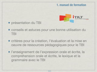 1. manuel de formation

• présentation du TBI
• conseils et astuces pour une bonne utilisation du
TBI

• critères pour la ...