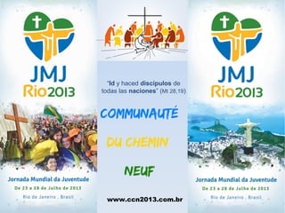 “Id y haced discípulos de
todas las naciones” (Mt 28,19)


Communauté

 du Chemin

        Neuf
 www.ccn2013.com.br
 