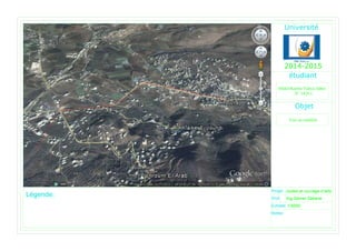 Projet
Prof.
Echelle 1/5000
Ing.Samer Zakaria
routes et ouvrage d'arts
Abdel-Karim Yahya Jaber
Objet
L gende:
Vue en satellite
Notes:
2014-2015
 