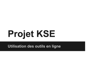 Projet KSE
Utilisation des outils en ligne
 