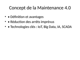 Concept de la Maintenance 4.0
• • Définition et avantages
• • Réduction des arrêts imprévus
• • Technologies clés : IoT, Big Data, IA, SCADA
 