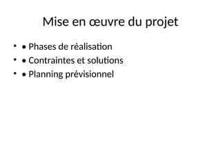 Mise en œuvre du projet
• • Phases de réalisation
• • Contraintes et solutions
• • Planning prévisionnel
 