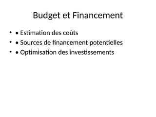 Budget et Financement
• • Estimation des coûts
• • Sources de financement potentielles
• • Optimisation des investissements
 