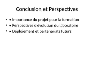 Conclusion et Perspectives
• • Importance du projet pour la formation
• • Perspectives d’évolution du laboratoire
• • Déploiement et partenariats futurs
 