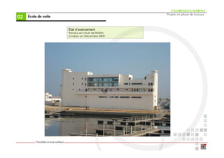 CASABLANCA MARINA
                                                      Projets en phase de travaux
02   École de voile


                      État d’avancement:
                      Travaux en cours de finition.
                      Livraison en Décembre 2009.
 