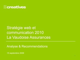 1 
Stratégie web et 
communication 2010 
La Vaudoise Assurances 
Analyse & Recommendations 
15 septembre 2009 
 