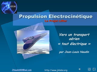 JNaudin509@aol.com http://www.jlnlabs.org
Propulsion Electrocinétique
Le Projet Lifter
Vers un transport
aérien
« tout électrique »
par Jean-Louis Naudin
 