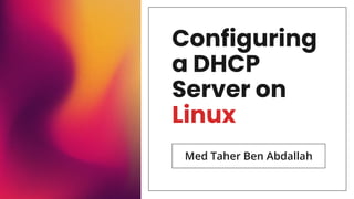 Configuring
a DHCP
Server on
Linux
Med Taher Ben Abdallah
 
