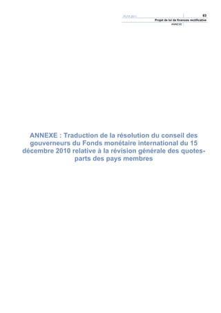 PLFR 2011                                       83
                                           Projet de loi de finances rectificative
                                                       ANNEXE




  ANNEXE : Traduction de la résolution du conseil des
  gouverneurs du Fonds monétaire international du 15
décembre 2010 relative à la révision générale des quotes-
               parts des pays membres
 