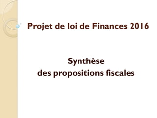 Projet de loi de Finances 2016
Synthèse
des propositions fiscales
 