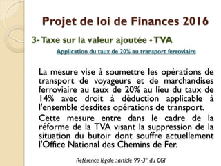Projet de loi de Finances 2016
3‐Taxe sur la valeur ajoutée ‐TVA
Application du taux de 20% au transport ferroviaire
La me...