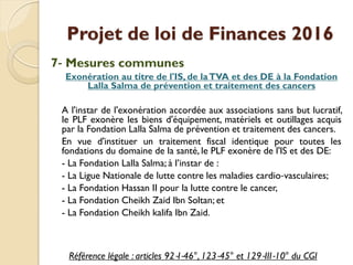 Projet de loi de Finances 2016
7‐ Mesures communes
Exonération au titre de l'IS, de laTVA et des DE à la Fondation
Lalla S...