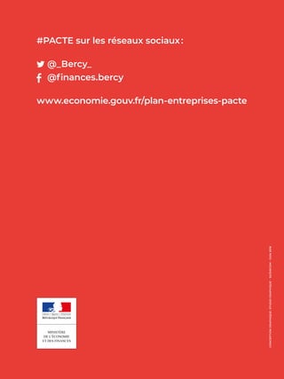 20 LE PACTE EN 10 MESURES
CONCEPTIONGRAPHIQUE :STUDIOGRAPHIQUE–SG/SIRCOM–JUIN 2018
#PACTE sur les réseaux sociaux :
	@_Bercy_
	 @finances.bercy
www.economie.gouv.fr/plan-entreprises-pacte	
 