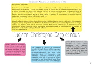 Le spectacle «Luciano, Christophe, Caro et nous
Bin°oculaire et Bisbigliando
Bin°oculaire est un collectif de musiciens spécialisés dans le théâtre musical. Manon Pierrehumbert crée cet ensemble après
leurs études de théâtre musical à la Haute-école des Arts de Berne en Suisse. C'est là où ils auront entre autres le contact avec
le fameux compositeur Georges Aperghis, fondateur d'un type de théâtre musical tout à fait particulier en France. La
première série de spectacles de Bin°oculaire en 2011 avec une tournée en Suisse (La Chaux-de-fonds, Bienne, Zuerich, Bâle,
Moutier, Neuchâtel) était intitulée MAURICIO, JOHN, DIETER, LUCIANO et les autres. Bientôt les musiciens jouerons
également ce programme à Toulouse en France (22 mai 2014).
Web: www.binooculaire.ch
Elisabeth de Merode, membre belge de Bin°oculaire, constitue l'asbl Bisbigliando en mai 2013, à Bruxelles. Cette association
s'engage à produire des spectacles avec des touches de théâtre musical. Avec comme point de départ l'oeuvre de Georges
Aperghis, elle explore la limite entre la musique et le théâtre. Pour cela elle collabore avec des metteurs en scène et
compositeurs. "Luciano, Christophe, Caro et nous" est un projet de Bisbigliando en collaboration avec les musiciens de
Bin°oculaire, sous la direction artistique d'Elisabeth de Merode.
Web: www.bisbigliando.be

Luciano, Christophe, Caro et nous

La pièce centrale de MAURICIO,
JOHN, DIETER, LUCIANO et les
autres, l'ancienne production de
Bin°oculaire, est reprise ici. C'est
“A-Ronne” de Luciano Berio. Cette
pièce est un chef d'oeuvre du
répertoire du théâtre musical.

Pour compléter le spectacle, le compositeur
bruxellois Christophe Guiraud se laisse inspirer par
”A-Ronne” et écrit pour les musiciens de
Bin°oculaire/Bisbigliando
une
pièce
d'une
atmosphère
douce
et
introvertie:
l'Ange
anatomique. Christophe Guiraud est un jeune
compositeur doué qui se spécialise en électroaccoustique et qui écrira bientôt pour Ictus,
l'ensemble contemporain le plus connu en Belgique.

Caroline Petrick, metteur en scène,
dramaturge
et
coach,
connaît
extrêmement
bien
“A-Ronne”
puisqu'elle faisait partie d'une régie
d'Ingrid von Wantoch Rekowski: ARonne II. Dans le projet actuel, elle
s'occupe de la régie, la dramaturgie et
le coaching des performers.

3

 
